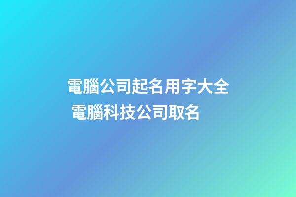 電腦公司起名用字大全 電腦科技公司取名